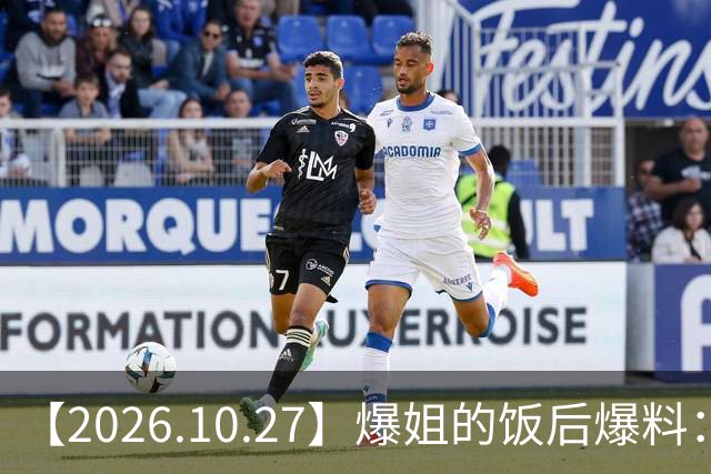 【2026.10.27】爆姐的饭后爆料：生命不止，爆料不息！