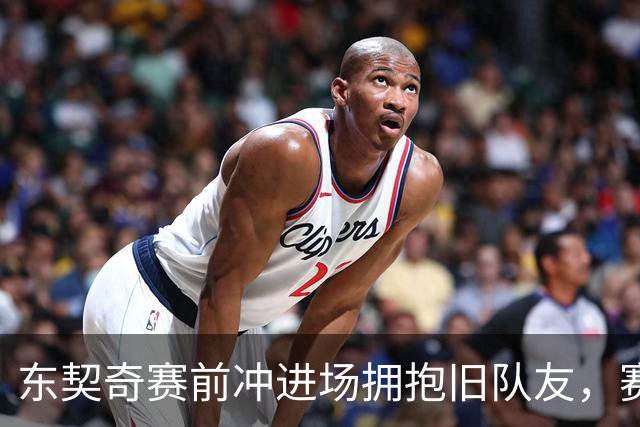 东契奇赛前冲进场拥抱旧队友，赛后却互喷垃圾话
