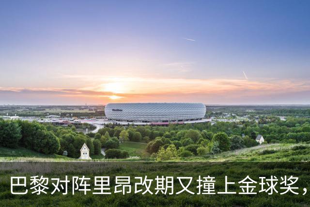 巴黎对阵里昂改期又撞上金球奖，部分球迷不满：抵制这场比赛