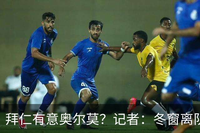 拜仁有意奥尔莫？记者：冬窗离队已被排除，他在巴萨很开心