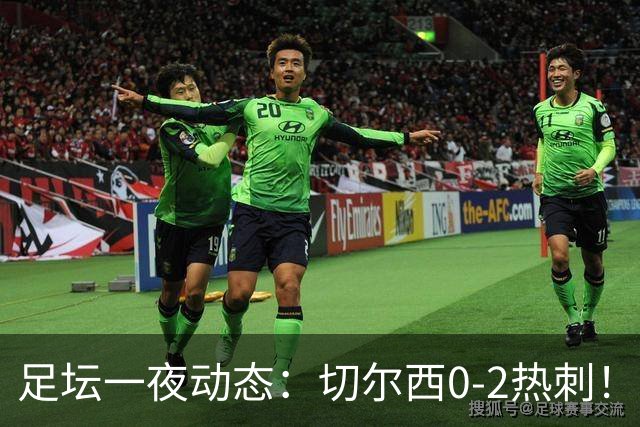 足坛一夜动态：切尔西0-2热刺！阿森纳2-0 小蜘蛛向马竞道歉