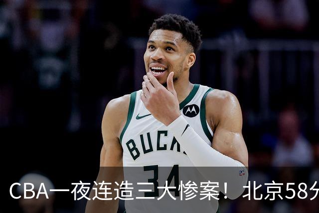 CBA一夜连造三大惨案！北京58分狂胜后再赢44分：辽篮苦主42分惨败
